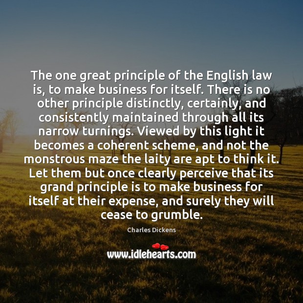 The one great principle of the English law is, to make business Charles Dickens Picture Quote
