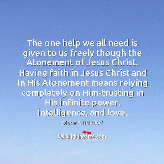 The one help we all need is given to us freely though Dieter F. Uchtdorf Picture Quote