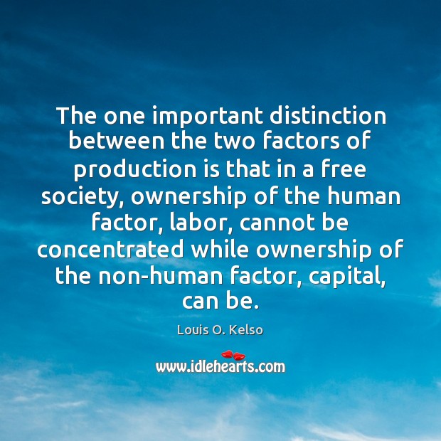 The one important distinction between the two factors of production is that Louis O. Kelso Picture Quote