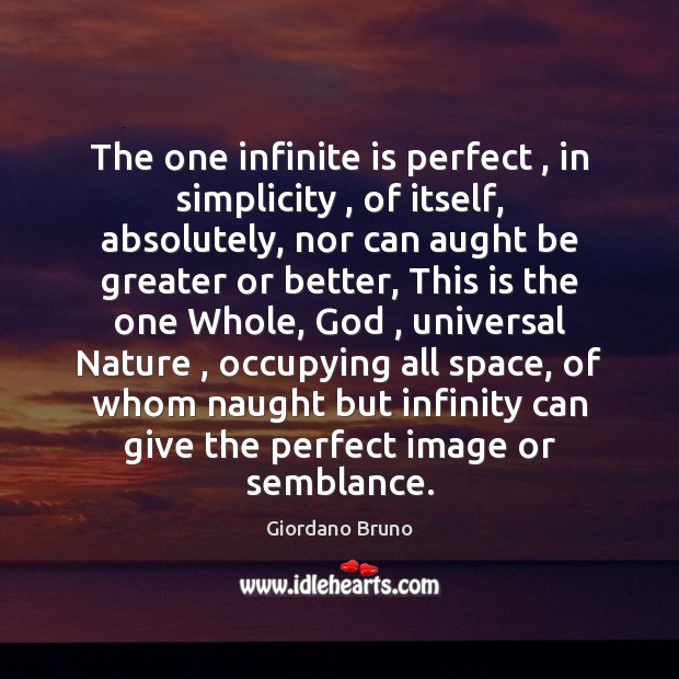The one infinite is perfect , in simplicity , of itself, absolutely, nor can Giordano Bruno Picture Quote
