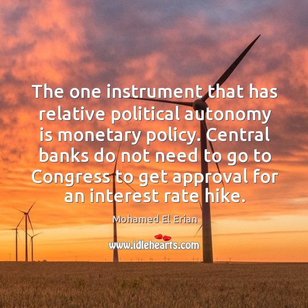 The one instrument that has relative political autonomy is monetary policy. Central Mohamed El Erian Picture Quote