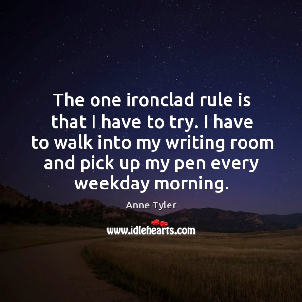 The one ironclad rule is that I have to try. I have to walk into my writing room and Image