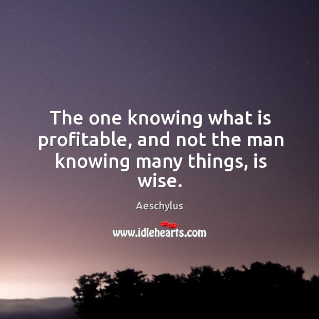 The one knowing what is profitable, and not the man knowing many things, is wise. Aeschylus Picture Quote
