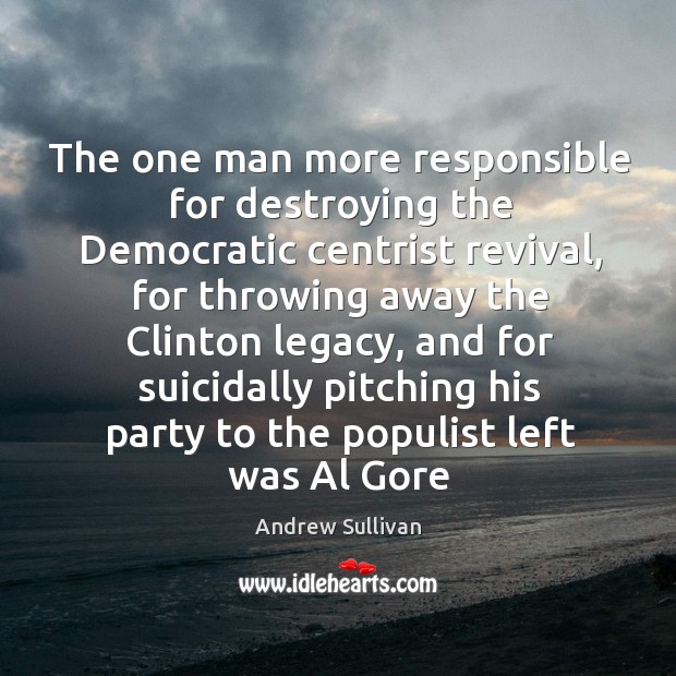 The one man more responsible for destroying the Democratic centrist revival, for Andrew Sullivan Picture Quote