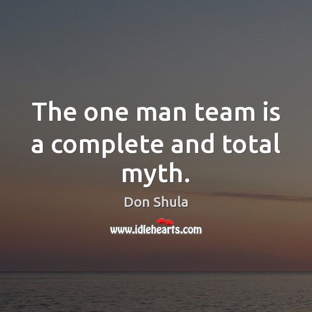 The one man team is a complete and total myth. Image