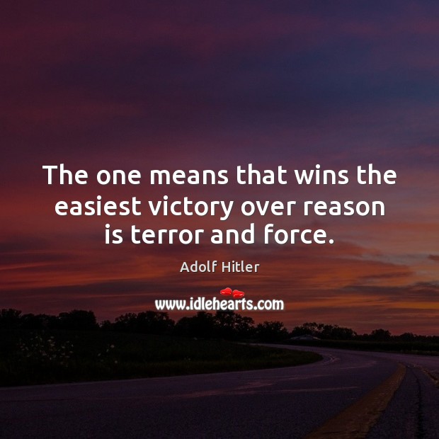 The one means that wins the easiest victory over reason is terror and force. Adolf Hitler Picture Quote