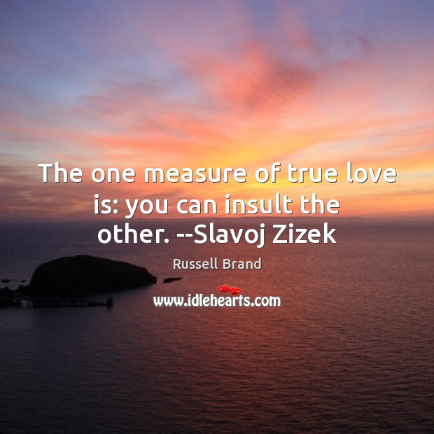 The one measure of true love is: you can insult the other. –Slavoj Zizek True Love Quotes Image