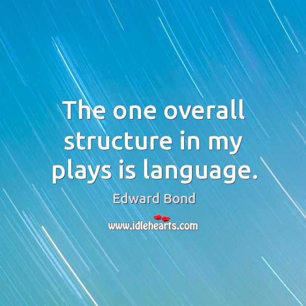 The one overall structure in my plays is language. Edward Bond Picture Quote