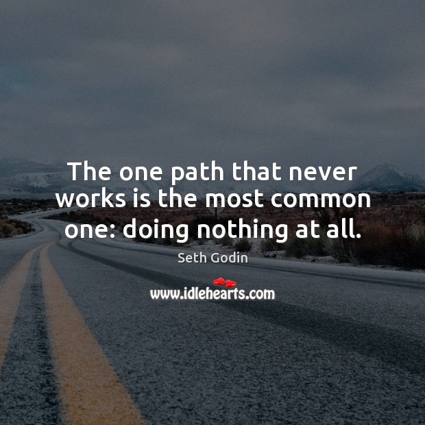 The one path that never works is the most common one: doing nothing at all. Seth Godin Picture Quote