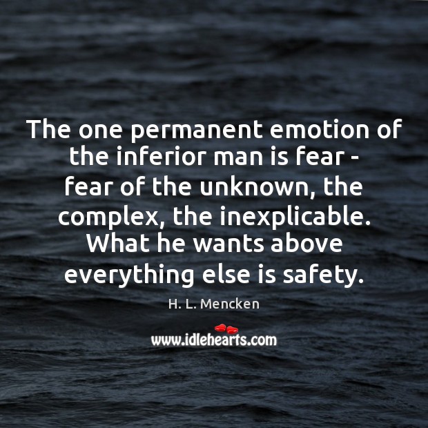 The one permanent emotion of the inferior man is fear – fear H. L. Mencken Picture Quote