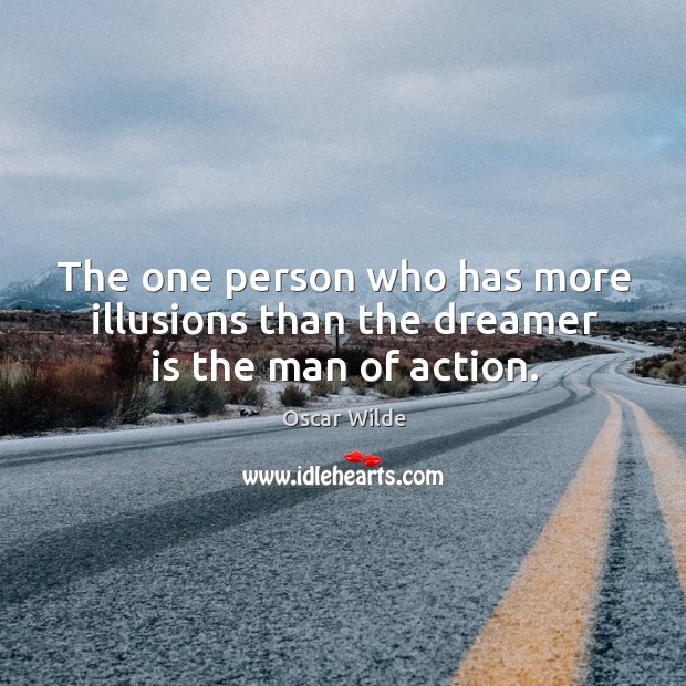 The one person who has more illusions than the dreamer is the man of action. Oscar Wilde Picture Quote