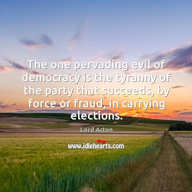 The one pervading evil of democracy is the tyranny of the party that succeeds Image