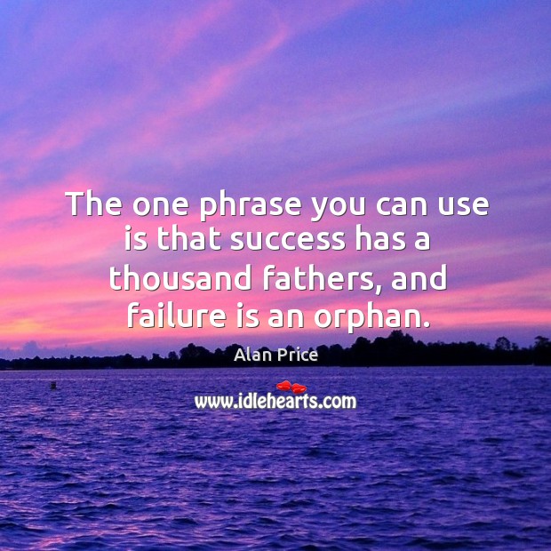 The one phrase you can use is that success has a thousand fathers, and failure is an orphan. Alan Price Picture Quote