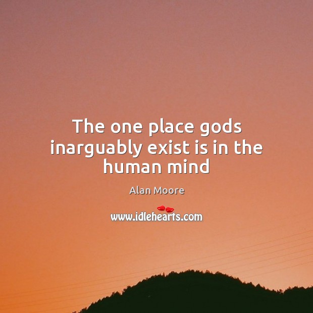 The one place Gods inarguably exist is in the human mind Alan Moore Picture Quote