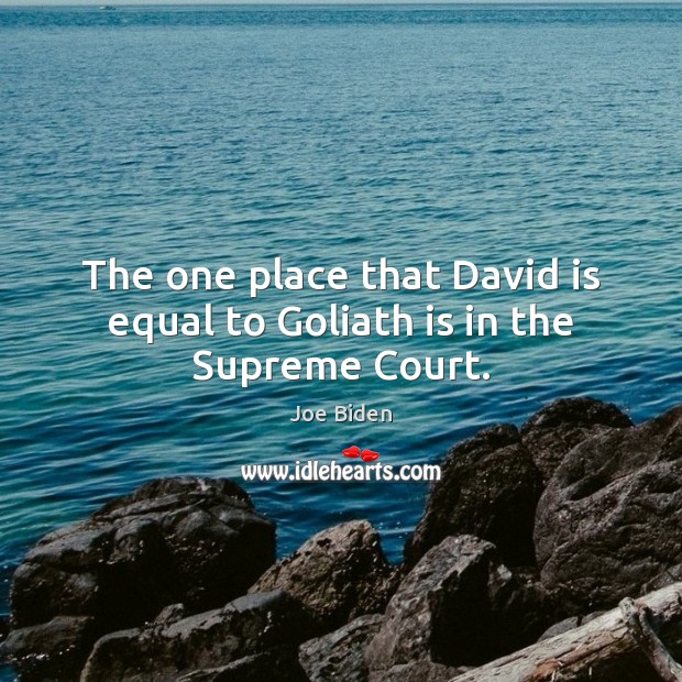 The one place that David is equal to Goliath is in the Supreme Court. Joe Biden Picture Quote