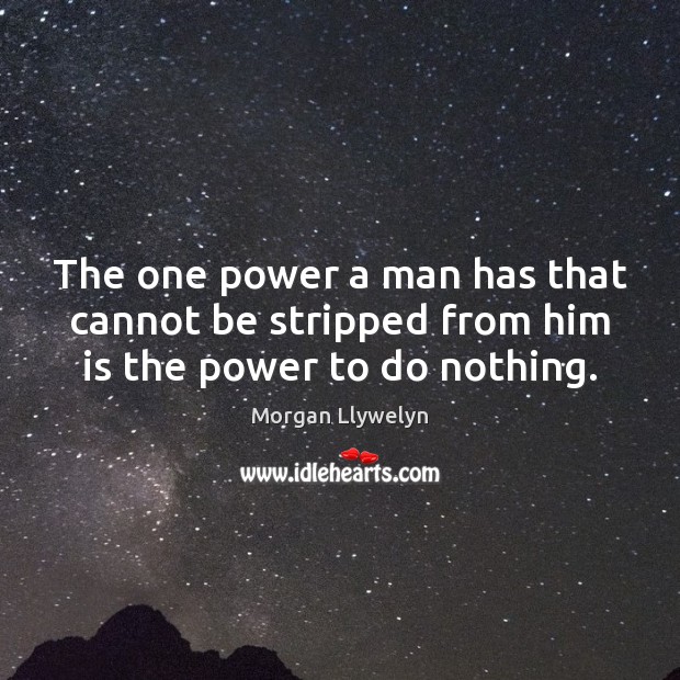 The one power a man has that cannot be stripped from him is the power to do nothing. Morgan Llywelyn Picture Quote