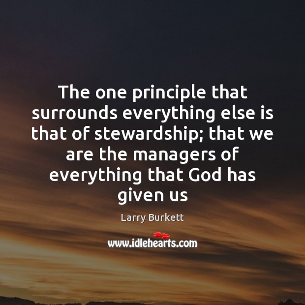 The one principle that surrounds everything else is that of stewardship; that Larry Burkett Picture Quote