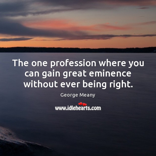 The one profession where you can gain great eminence without ever being right. George Meany Picture Quote