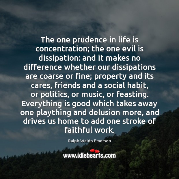 The one prudence in life is concentration; the one evil is dissipation: Ralph Waldo Emerson Picture Quote