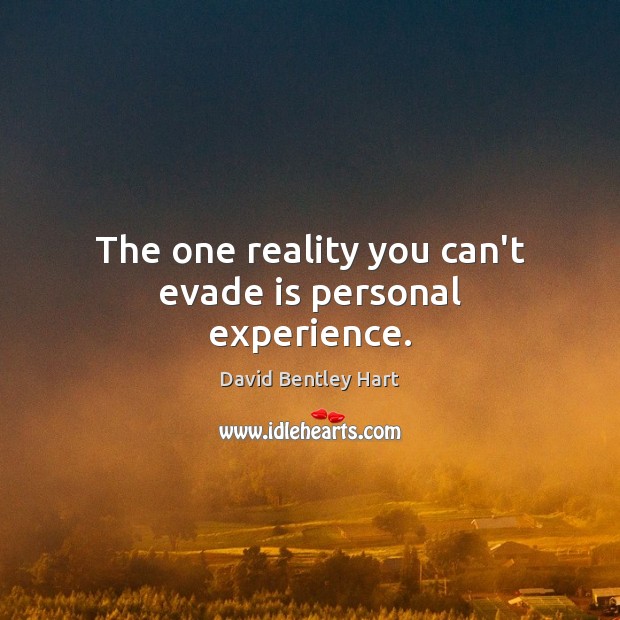 The one reality you can’t evade is personal experience. David Bentley Hart Picture Quote