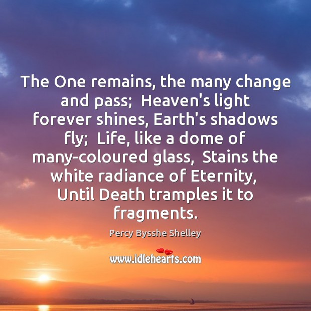 The One remains, the many change and pass;  Heaven’s light forever shines, Percy Bysshe Shelley Picture Quote