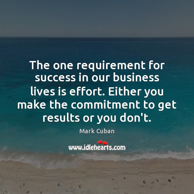 The one requirement for success in our business lives is effort. Either Mark Cuban Picture Quote