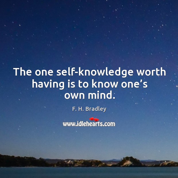 The one self-knowledge worth having is to know one’s own mind. F. H. Bradley Picture Quote