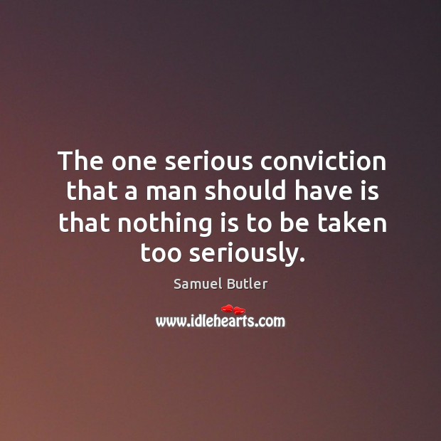 The one serious conviction that a man should have is that nothing is to be taken too seriously. Samuel Butler Picture Quote