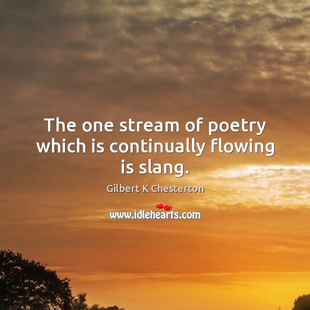 The one stream of poetry which is continually flowing is slang. Gilbert K Chesterton Picture Quote