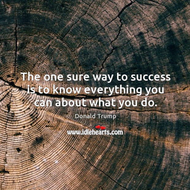 The one sure way to success is to know everything you can about what you do. Image