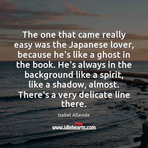 The one that came really easy was the Japanese lover, because he’s Isabel Allende Picture Quote