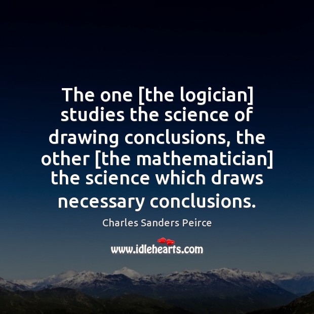 The one [the logician] studies the science of drawing conclusions, the other [ Charles Sanders Peirce Picture Quote