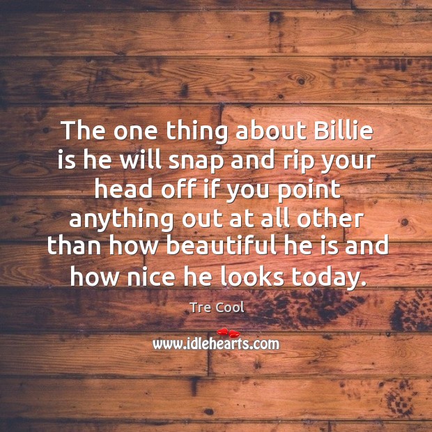 The one thing about billie is he will snap and rip your head off if you point Tre Cool Picture Quote