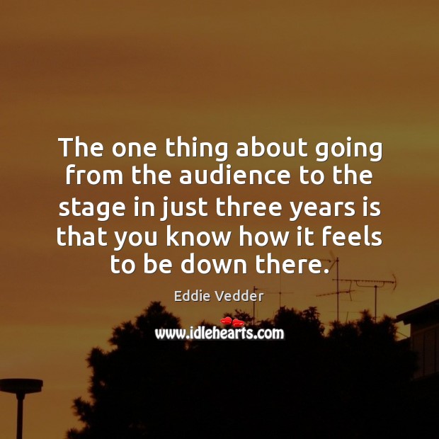 The one thing about going from the audience to the stage in Eddie Vedder Picture Quote