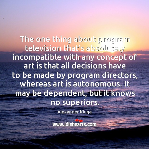 The one thing about program television that’s absolutely incompatible with any concept of Alexander Kluge Picture Quote