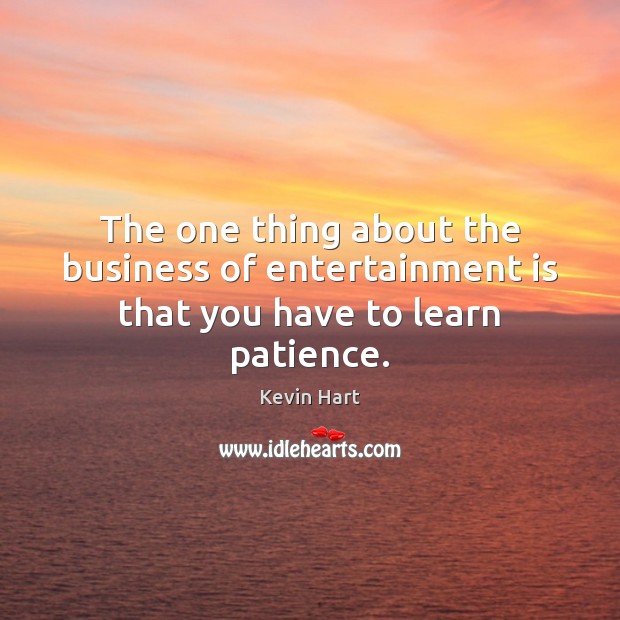The one thing about the business of entertainment is that you have to learn patience. Kevin Hart Picture Quote