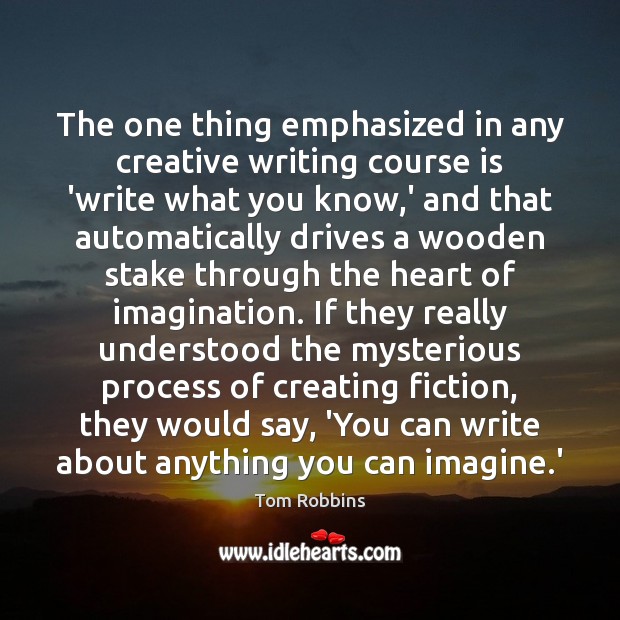 The one thing emphasized in any creative writing course is ‘write what Tom Robbins Picture Quote