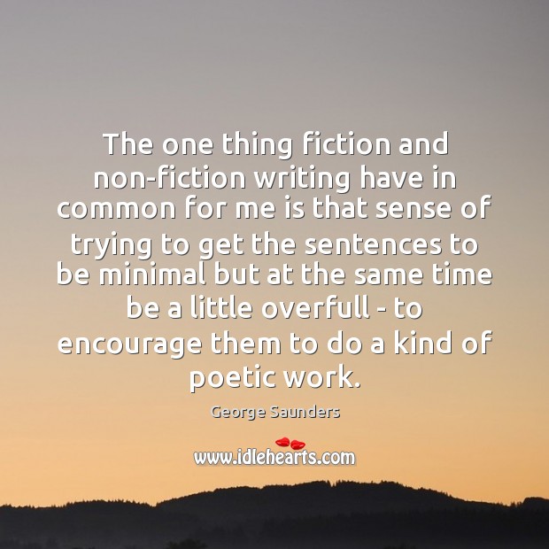 The one thing fiction and non-fiction writing have in common for me George Saunders Picture Quote