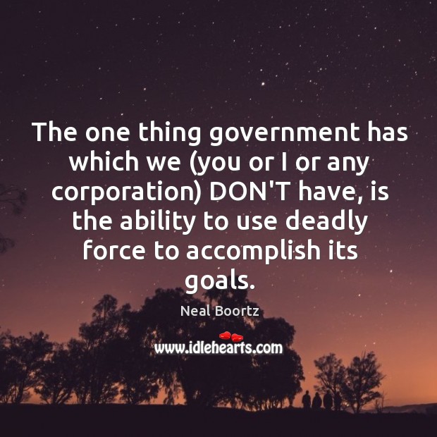 The one thing government has which we (you or I or any Neal Boortz Picture Quote