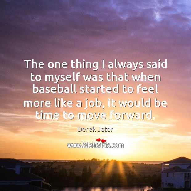 The one thing I always said to myself was that when baseball Derek Jeter Picture Quote