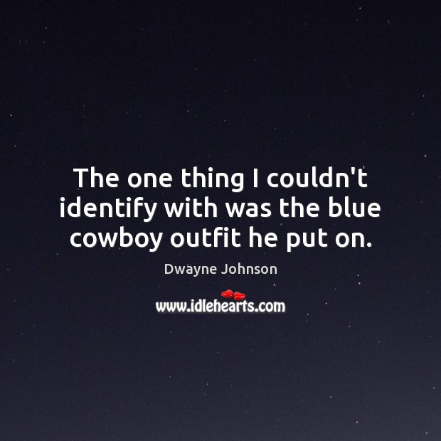The one thing I couldn’t identify with was the blue cowboy outfit he put on. Dwayne Johnson Picture Quote