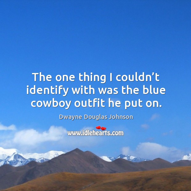 The one thing I couldn’t identify with was the blue cowboy outfit he put on. Dwayne Douglas Johnson Picture Quote