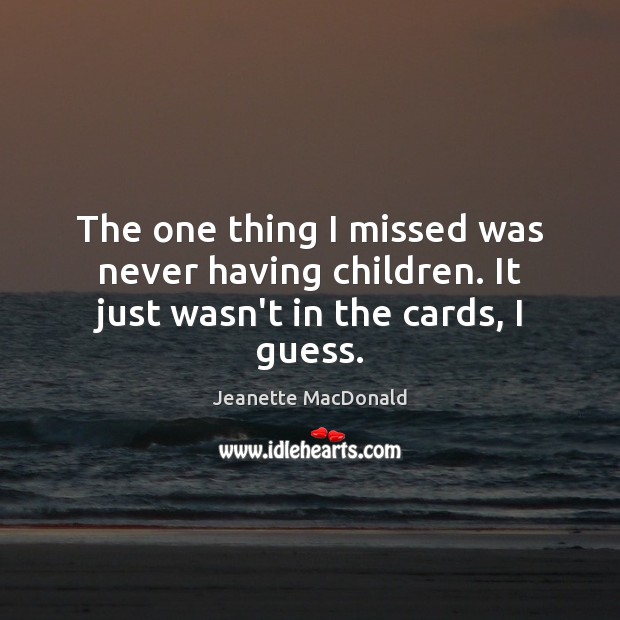 The one thing I missed was never having children. It just wasn’t in the cards, I guess. Jeanette MacDonald Picture Quote