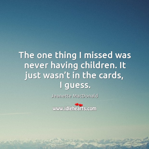 The one thing I missed was never having children. It just wasn’t in the cards, I guess. Jeanette MacDonald Picture Quote