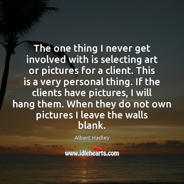 The one thing I never get involved with is selecting art or Albert Hadley Picture Quote