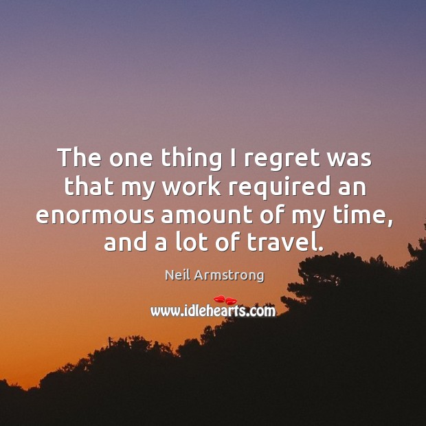 The one thing I regret was that my work required an enormous amount of my time, and a lot of travel. Image