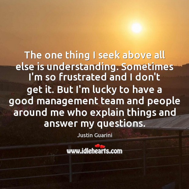 The one thing I seek above all else is understanding. Sometimes I’m Justin Guarini Picture Quote