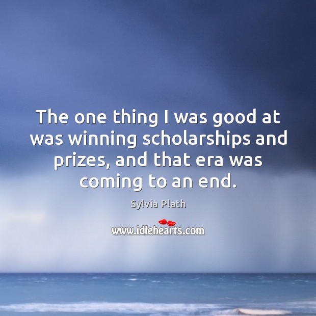 The one thing I was good at was winning scholarships and prizes, Sylvia Plath Picture Quote