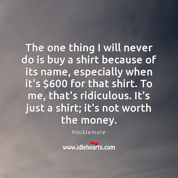 The one thing I will never do is buy a shirt because Macklemore Picture Quote