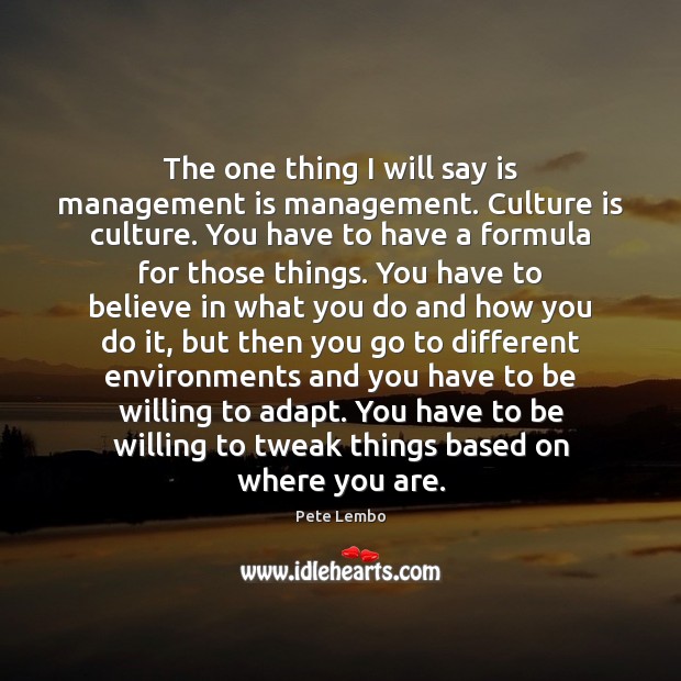 The one thing I will say is management is management. Culture is Management Quotes Image